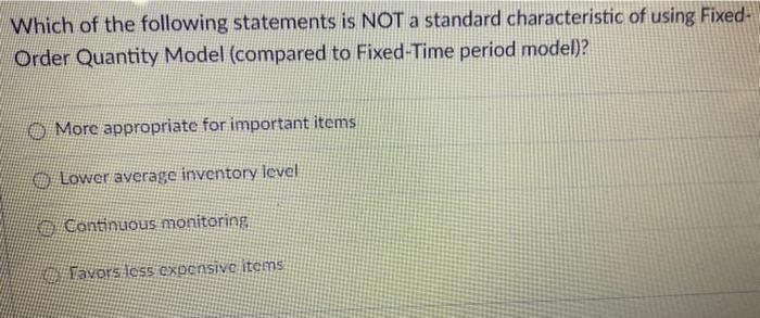 Which Of The Following Statements Is Not A Standard Characteristic Of Using Fixed Order Quantity Model Compared To Fix 1