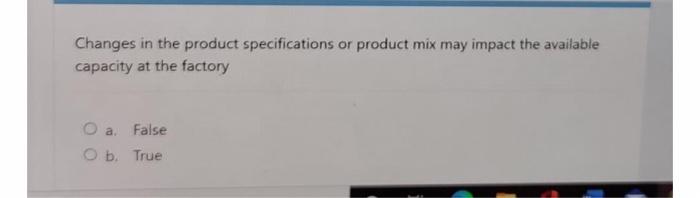 Changes In The Product Specifications Or Product Mix May Impact The Available Capacity At The Factory A False O B True 1