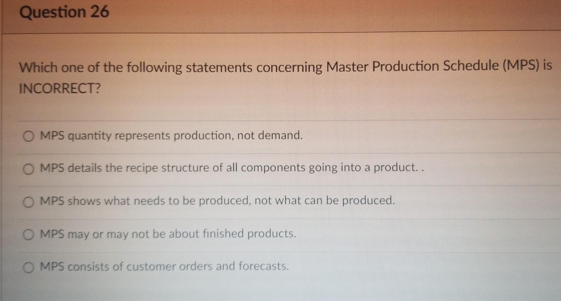 Question 26 Which One Of The Following Statements Concerning Master Production Schedule Mps Is Incorrect O Mps Quanti 1