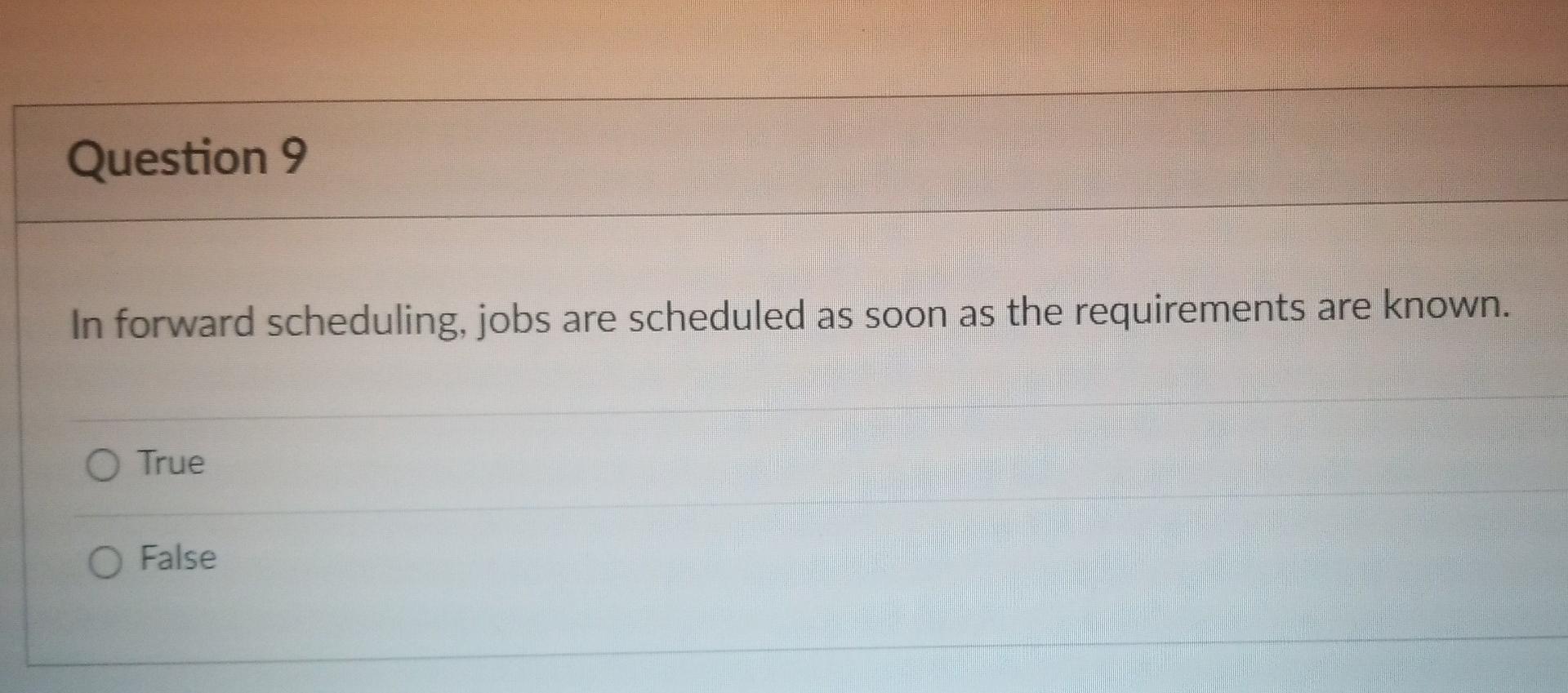 Question 9 In Forward Scheduling Jobs Are Scheduled As Soon As The Requirements Are Known O True O False Question 8 F 1