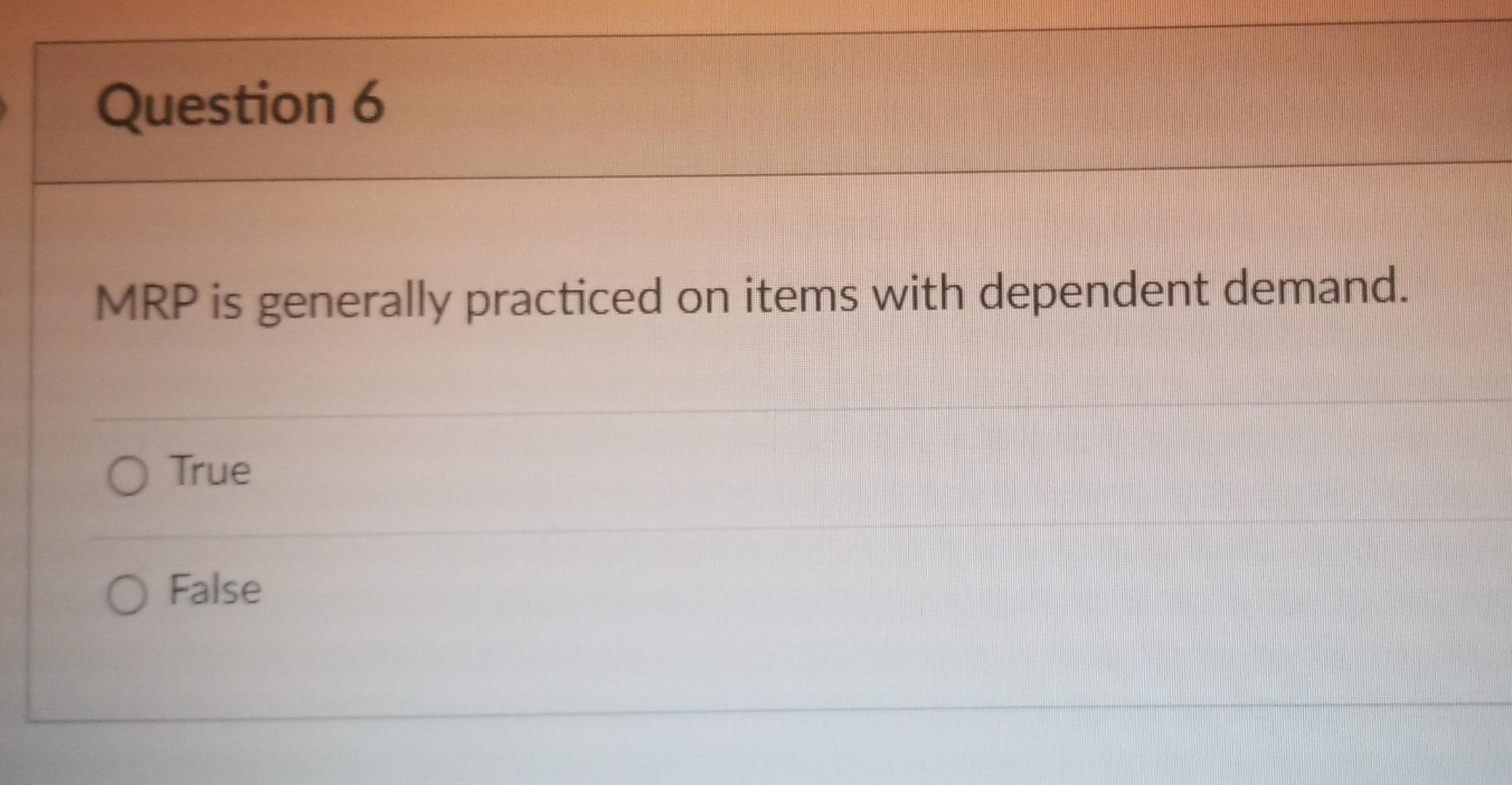 Question 6 Mrp Is Generally Practiced On Items With Dependent Demand O True O False Question 5 One Criterion For Devel 1