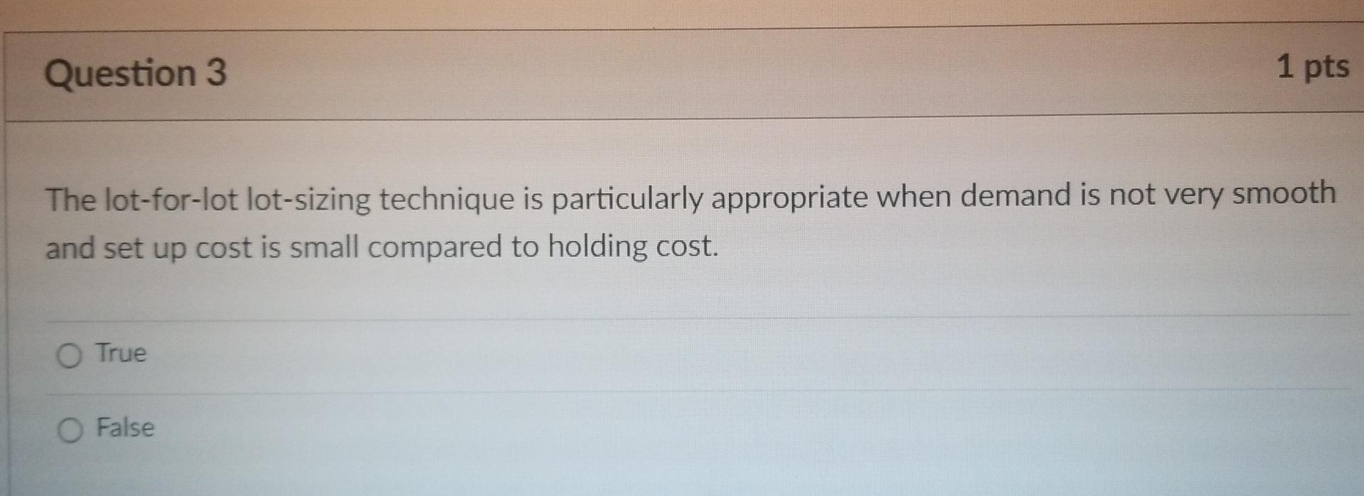 Question 3 The Lot For Lot Lot Sizing Technique Is Particularly Appropriate When Demand Is Not Very Smooth And Set Up Co 1