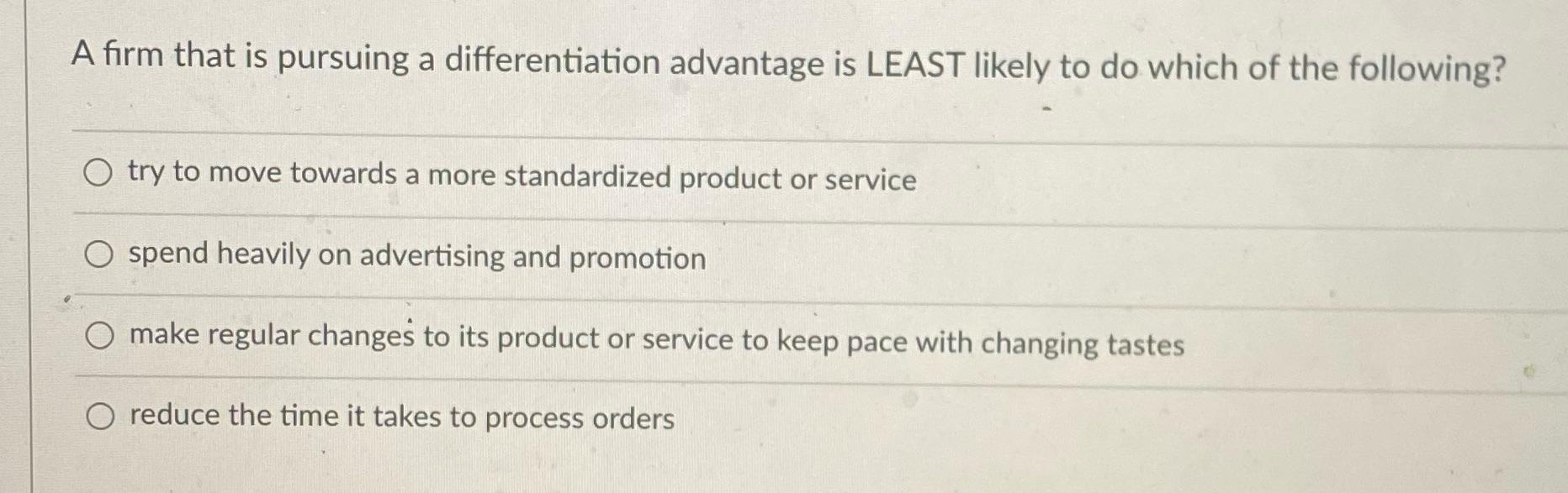 A Firm That Is Pursuing A Differentiation Advantage Is Least Likely To Do Which Of The Following O Try To Move Towards 1