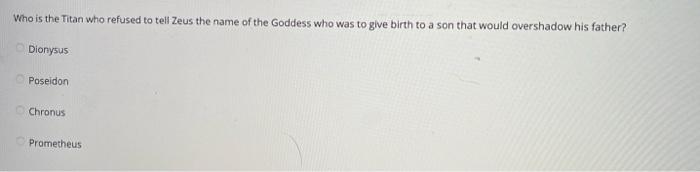 Who Is The Titan Who Refused To Tell Zeus The Name Of The Goddess Who Was To Give Birth To A Son That Would Overshadow H 1
