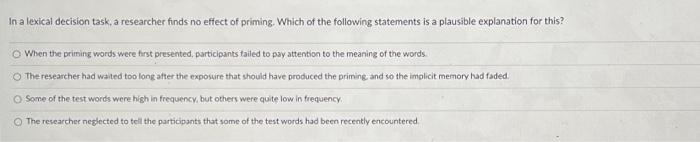 In A Lexical Decision Task A Researcher Finds No Effect Of Priming Which Of The Following Statements Is A Plausible Ex 1