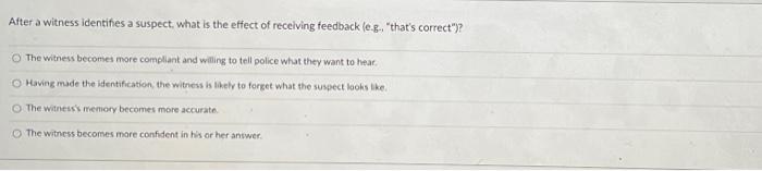 After A Witness Identifies A Suspect What Is The Effect Of Receiving Feedback E G That S Correct O The Witness B 1