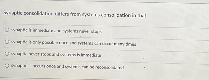 Synaptic Consolidation Differs From Systems Consolidation In That O Synaptic Is Immediate And Systems Never Stops Synapt 1