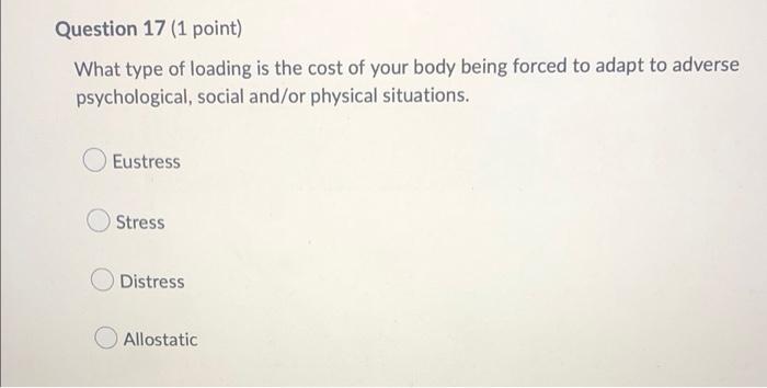 Question 17 1 Point What Type Of Loading Is The Cost Of Your Body Being Forced To Adapt To Adverse Psychological Soci 1