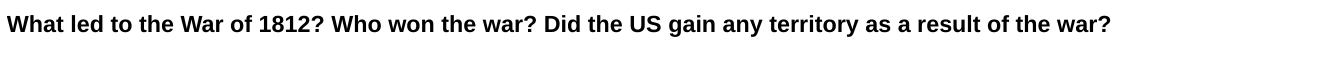 What Led To The War Of 1812 Who Won The War Did The Us Gain Any Territory As A Result Of The War 1