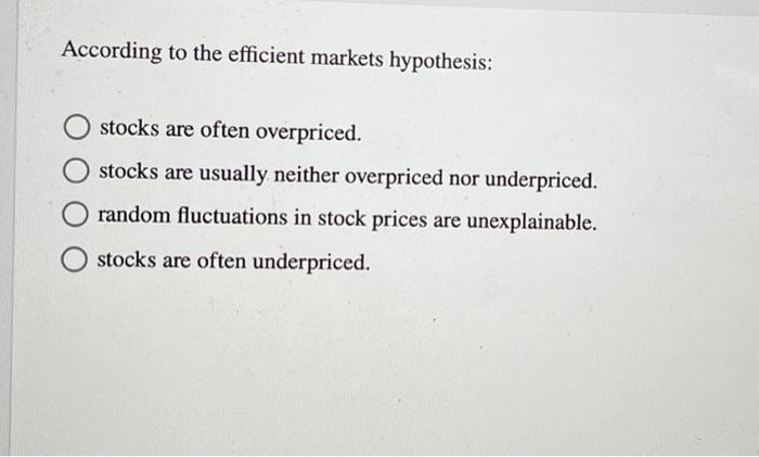 According To The Efficient Markets Hypothesis Stocks Are Often Overpriced Stocks Are Usually Neither Overpriced Nor Un 1