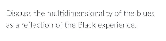 Discuss The Multidimensionality Of The Blues As A Reflection Of The Black Experience 1