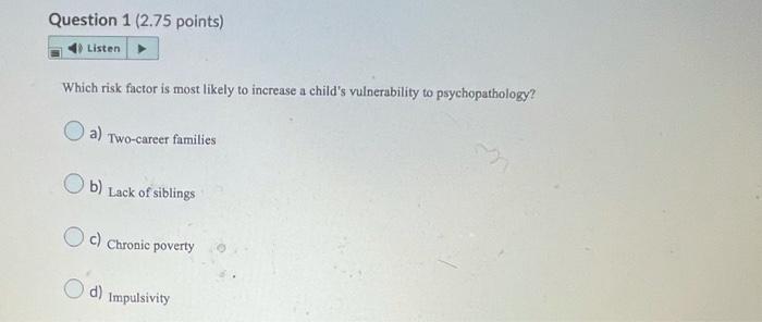 Question 1 2 75 Points Listen Which Risk Factor Is Most Likely To Increase A Child S Vulnerability To Psychopathology 1