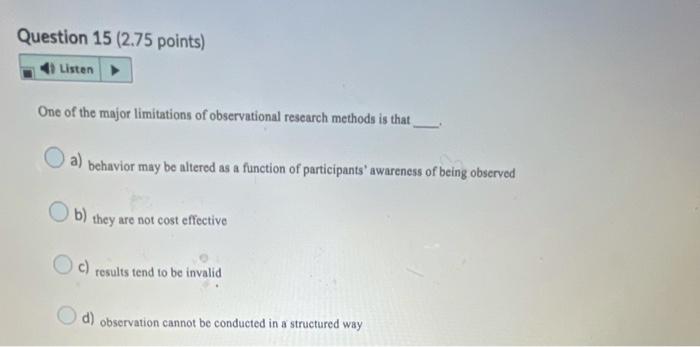 Question 15 2 75 Points Listen One Of The Major Limitations Of Observational Research Methods Is That A Behavior May 1
