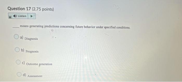 Question 17 2 75 Points 4 Listen Means Generating Predictions Concerning Future Behavior Under Specified Conditions 1