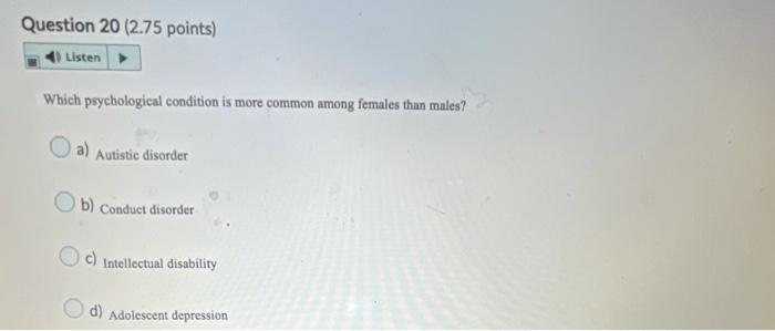 Question 20 2 75 Points Listen Which Psychological Condition Is More Common Among Females Than Males A Autistic Diso 1
