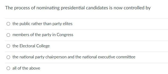 The Process Of Nominating Presidential Candidates Is Now Controlled By O The Public Rather Than Party Elites Members Of 1
