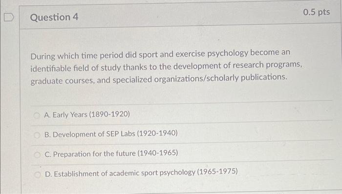 D Question 4 During Which Time Period Did Sport And Exercise Psychology Become An Identifiable Field Of Study Thanks To 1