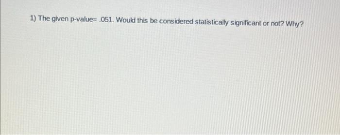 1 The Given P Value 051 Would This Be Considered Statistically Significant Or Not Why 1