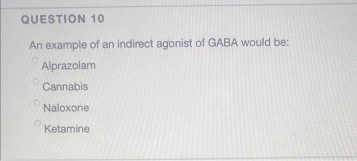 Question 10 An Example Of An Indirect Agonist Of Gaba Would Be Alprazolam Cannabis Naloxone Ketamine 1