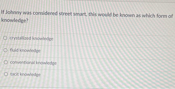 If Johnny Was Considered Street Smart This Would Be Known As Which Form Of Knowledge O Crystallized Knowledge O Fluid 1
