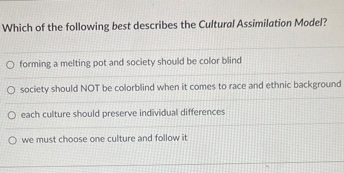 Which Of The Following Best Describes The Cultural Assimilation Model O Forming A Melting Pot And Society Should Be Col 1