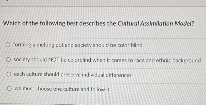 Which Of The Following Best Describes The Cultural Assimilation Model O Forming A Melting Pot And Society Should Be Col 1