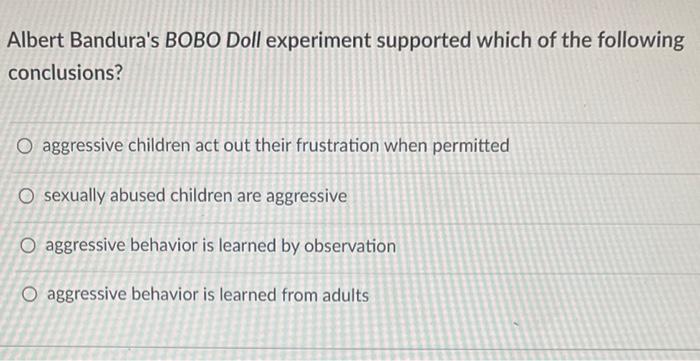 Albert Bandura S Bobo Doll Experiment Supported Which Of The Following Conclusions O Aggressive Children Act Out Their 1