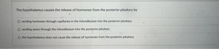 The Hypothalamus Causes The Release Of Hormones From The Posterior Pituitary By O Sending Hormones Through Capillaries I 1