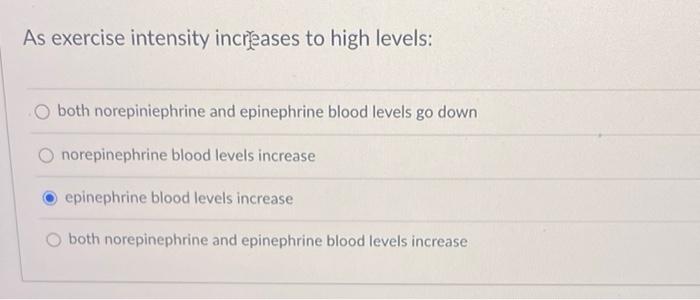 As Exercise Intensity Increases To High Levels Both Norepiniephrine And Epinephrine Blood Levels Go Down O Norepinephri 1