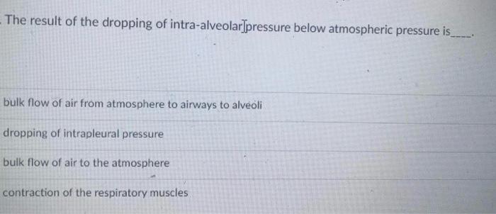 The Result Of The Dropping Of Intra Alveolar Pressure Below Atmospheric Pressure Is Bulk Flow Of Air From Atmosphere To 1