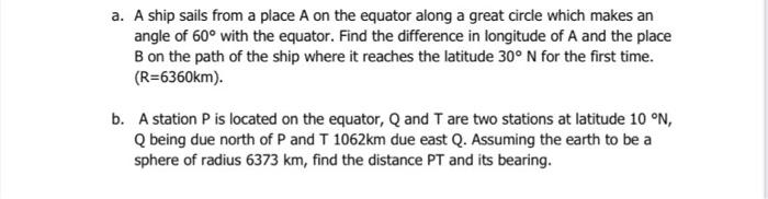 A A Ship Sails From A Place A On The Equator Along A Great Circle Which Makes An Angle Of 60 With The Equator Find Th 1