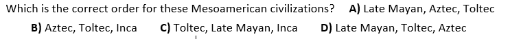 Which Is The Correct Order For These Mesoamerican Civilizations A Late Mayan Aztec Toltec B Aztec Toltec Inca C 1