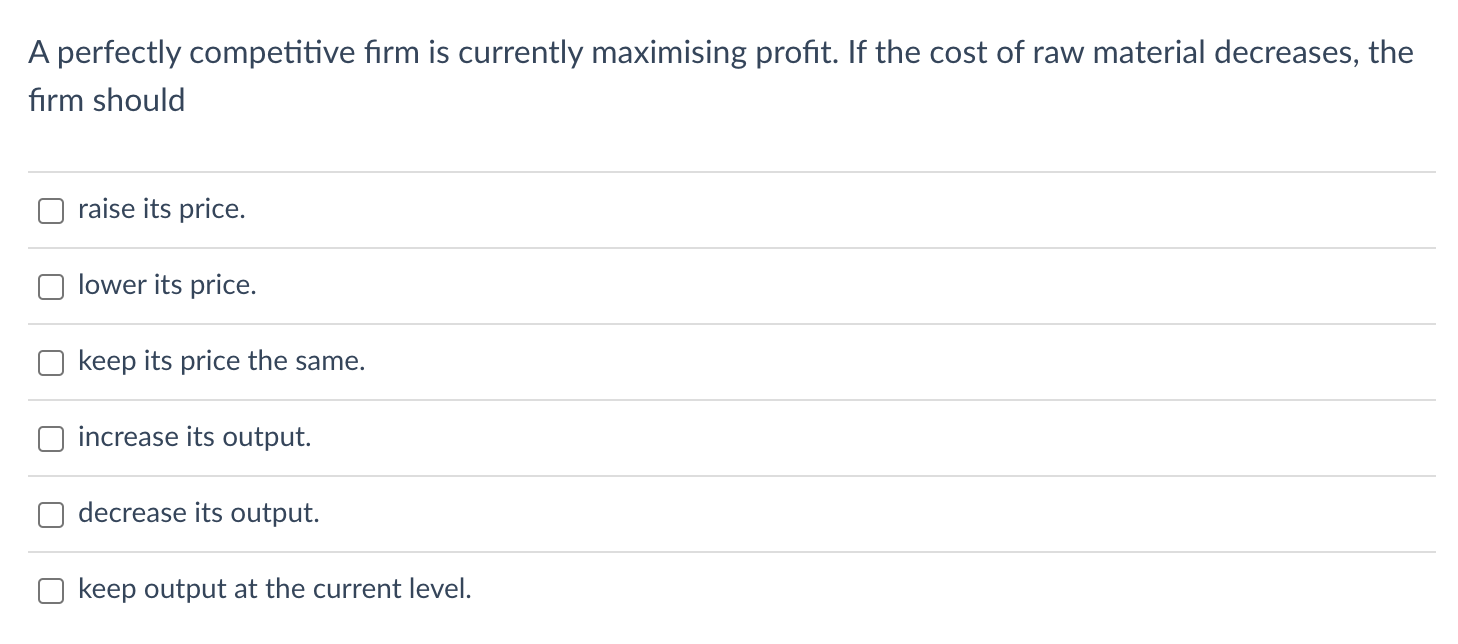 A Perfectly Competitive Firm Is Currently Maximising Profit If The Cost Of Raw Material Decreases The Firm Should Rais 1