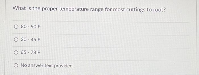 What Is The Proper Temperature Range For Most Cuttings To Root O 80 90 F O 30 45 F O 65 78 F O No Answer Text Provided 1