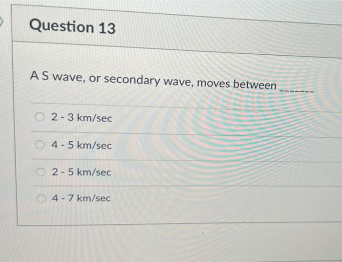 Question 13 As Wave Or Secondary Wave Moves Between O2 3 Km Sec 4 5 Km Sec 2 5 Km Sec 4 7 Km Sec 1
