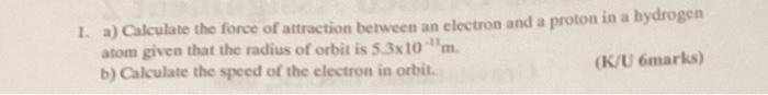 1 A Calculate The Force Of Attraction Between An Electron And A Proton In A Hydrogen Atom Given That The Radius Of Orb 1