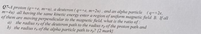 Q7 A Proton Q E M U A Deuteron Q E M 2u And An Alpha Particle Q 2e M 4u All Having The Same Kinetic Energy 1