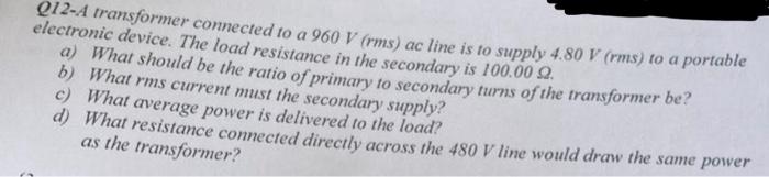 Q12 A Transformer Connected To A 960 V Rms Ac Line Is To Supply 4 80 V Rms To A Portable Electronic Device The Load 1