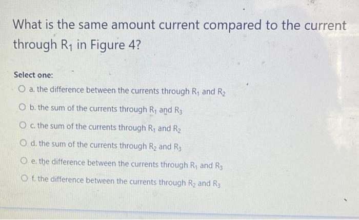 What Is The Same Amount Current Compared To The Current Through R In Figure 4 Select One O A The Difference Between 1