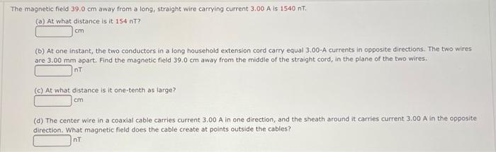 The Magnetic Field 39 0 Cm Away From A Long Straight Wire Carrying Current 3 00 A Is 1540 Nt A At What Distance Is I 1