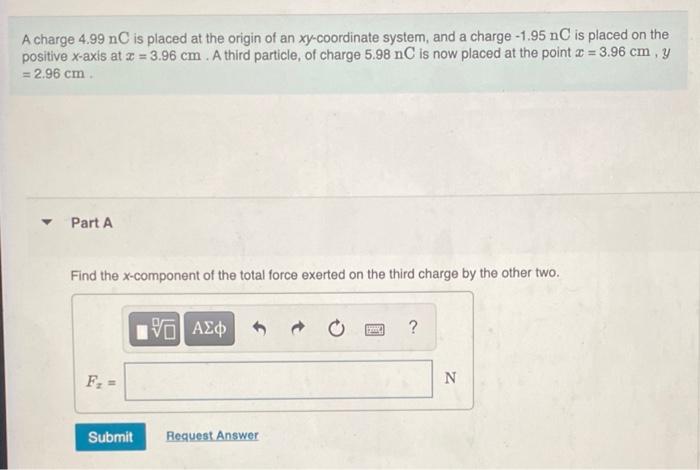 A Charge 4 99 Nc Is Placed At The Origin Of An Xy Coordinate System And A Charge 1 95 Nc Is Placed On The Positive X A 1