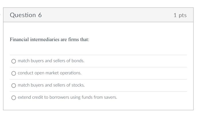 Question 6 1 Pts Financial Intermediaries Are Firms That Match Buyers And Sellers Of Bonds Conduct Open Market Operati 1
