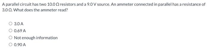 A Parallel Circuit Has Two 10 00 Resistors And A 9 0 V Source An Ammeter Connected In Parallel Has A Resistance Of 3 00 1