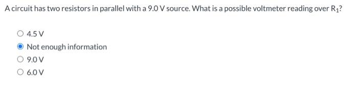 A Circuit Has Two Resistors In Parallel With A 9 0 V Source What Is A Possible Voltmeter Reading Over R O 4 5 V Not E 1
