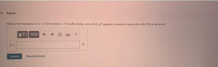 Part A What Is The Impedance Of A 1 91 Kf Resistor A 170 Mh Inductor And A 25 2 Uf Capacitor Connected In Series With 1