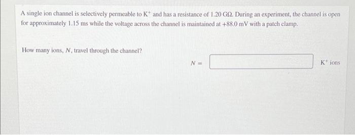 A Single Ion Channel Is Selectively Permeable To K And Has A Resistance Of 1 20 Gs2 During An Experiment The Channel 1