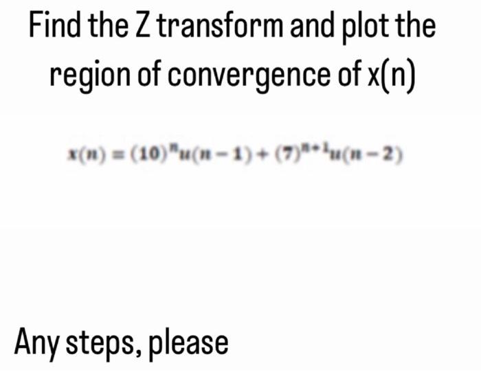 Find The Z Transform And Plot The Region Of Convergence Of X N X N 10 U N 1 7 U N 2 Any Steps Please 1