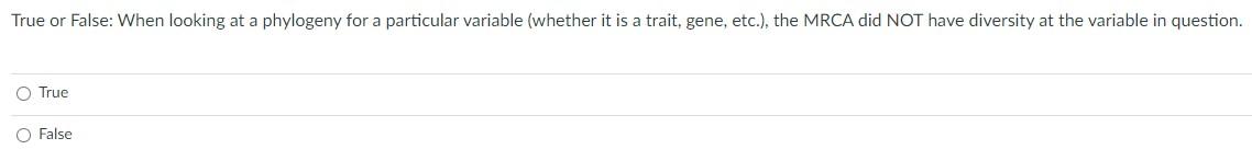 True Or False When Looking At A Phylogeny For A Particular Variable Whether It Is A Trait Gene Etc The Mrca Did N 1