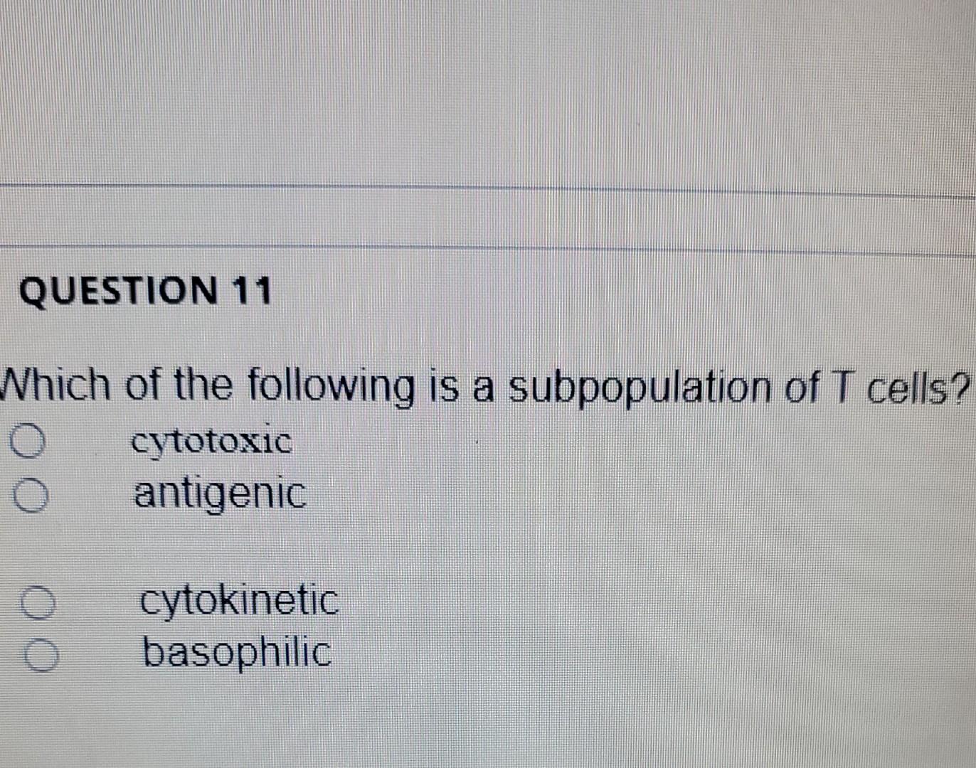 Question 11 Which Of The Following Is A Subpopulation Of T Cells O Cytotoxic Antigenic Cytokinetic Basophilic 1