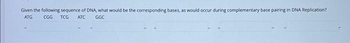 Given The Following Sequence Of Dna What Would Be The Corresponding Bases As Would Occur During Complementary Base Pai 1